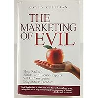 The Marketing of Evil: How Radicals, Elitists, and Pseudo-Experts Sell Us Corruption Disguised As Freedom