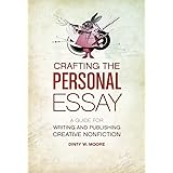 Crafting The Personal Essay: A Guide for Writing and Publishing Creative Non-Fiction