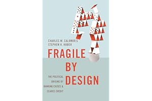 Fragile by Design: The Political Origins of Banking Crises and Scarce Credit (The Princeton Economic History of the Western W