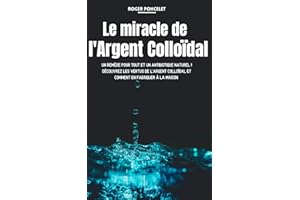 Le miracle de l'argent colloïdal: Un remède pour tout et un antibiotique naturel ! Découvrez les vertus de l'argent colloïdal
