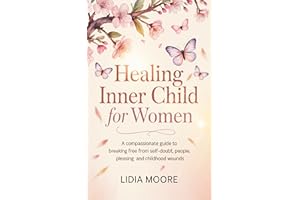 Healing Inner Child for Women: A Compassionate Guide to Breaking Free from Self-Doubt, People-Pleasing, and Childhood Wounds
