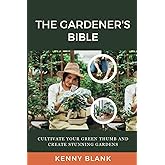 The Gardener's Bible: Cultivate Your Green Thumb and Create Stunning Gardens