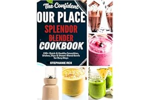 The Confident Our Place Splendor Blender Cookbook: 120+ Quick & Healthy Smoothies, Shakes, Dips & Steam-Blend Bowls for Busy 