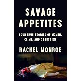 Savage Appetites: Four True Stories of Women, Crime, and Obsession