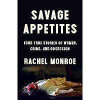 Savage Appetites: Four True Stories of Women, Crime, and Obsession
