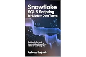 Snowflake SQL & Scripting for Modern Data Teams: Build, Optimize, and Automate Data Pipelines with Real-World Projects