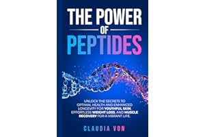 The Power of Peptides: Unlock The Secrets To Optimal Health and Enhanced Longevity For Youthful Skin, Effortless Weight Loss, And Muscle Recovery For A Vibrant Life.