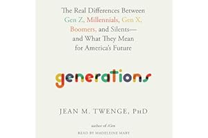 Generations: The Real Differences Between Gen Z, Millennials, Gen X, Boomers, and Silents--And What They Mean for America's Future