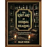 The Lost Art of Herbal Healing: 301 Time-Tested Remedies for Health and Restoration