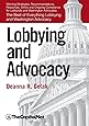 Lobbying and Advocacy: Winning Strategies, Resources, Recommendations, Ethics and Ongoing Compliance for Lobbyists and Washington Advocates: The Best of Everything Lobbying and Washington Advocacy
