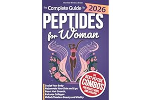 The Complete Guide To Peptides For Women: Sculpt Your Body, Rejuvenate Your Skin and Lips, Boost Hair Growth, Enhance Collagen, and Unlock Timeless Beauty and Vitality (The Peptide Mastery Series™)