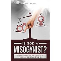 Is God a Misogynist?: Understanding the Bible's Difficult Passages Concerning Women