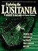 Exploring the Lusitania: Probing the Mysteries of the Sinking That Changed History by
