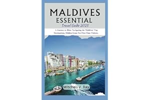 MALDIVES ESSENTIAL TRAVEL GUIDE 2025: A Journey to Bliss: Navigating the Maldives' Top Destinations, Hidden Gems For First Ti