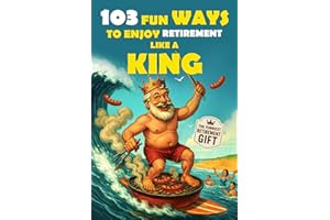 103 Fun Ways to Enjoy Retirement Like a King: A Unique Gift for Men Who Retired from Work, Not from Fun (The Bold & Funny Retirement Gift Collection)