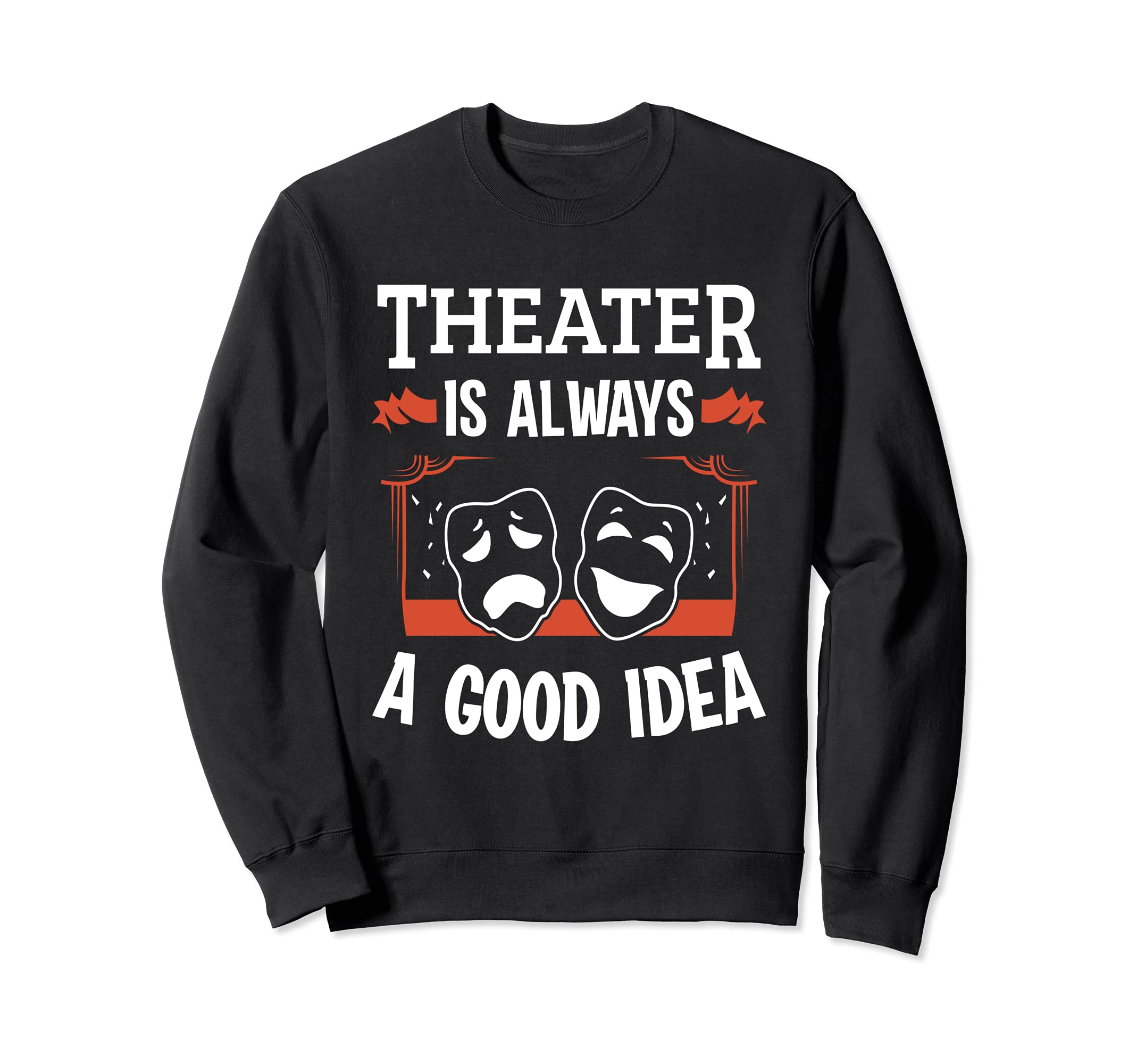 Theatre Actor Musical Theater Theatre Is Always A Good Idea Sweatshirt