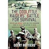 The Doolittle Raiders’ Battle for Survival: The Men Who Bombed Tokyo and their Harrowing Story of Escape and Capture in China