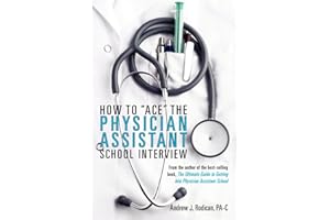 How To "Ace" The Physician Assistant School Interview: From the author of the best -selling book, The Ultimate Guide to Getting Into Physician Assistant School (First Edition)