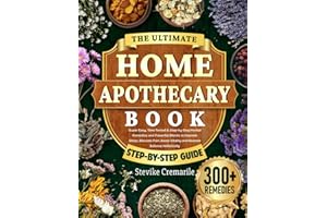 The Ultimate Home Apothecary Book: Super Easy, Time-Tested & Step-by-Step Herbal Remedies and Powerful Blends to Improve Sleep, Alleviate Pain, Boost Vitality and Restore Balance Holistically