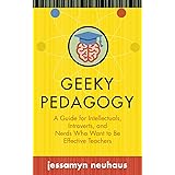 Geeky Pedagogy: A Guide for Intellectuals, Introverts, and Nerds Who Want to Be Effective Teachers (Teaching and Learning in 