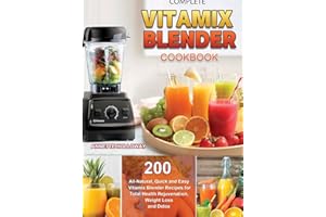 Complete Vitamix Blender Cookbook: 200 All-Natural, Quick and Easy Vitamix Blender Recipes for Total Health Rejuvenation, Weight Loss and Detox