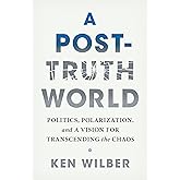 A Post-Truth World: Politics, Polarization, and a Vision for Transcending the Chaos
