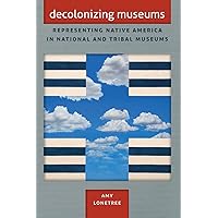 Decolonizing Museums: Representing Native America in National and Tribal Museums (First Peoples, New Directions in Indigenous