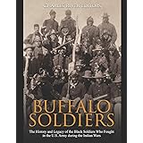 Buffalo Soldiers: The History and Legacy of the Black Soldiers Who Fought in the U.S. Army during the Indian Wars