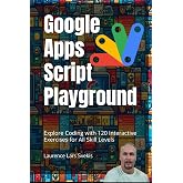 Google Apps Script Playground: Explore Coding with 120 Interactive Exercises for All Skill Levels (Power Up your Coding Skills)