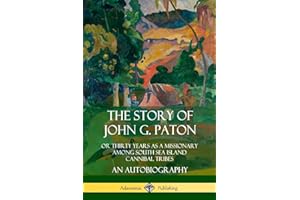 The Story of John G. Paton: Or Thirty Years as a Missionary Among South Sea Island Cannibal Tribes, An Autobiography