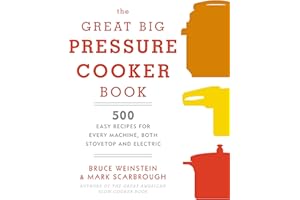The Great Big Pressure Cooker Book: 500 Easy Recipes for Every Machine, Both Stovetop and Electric: A Cookbook