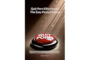 Quit Porn Effortlessly! The Easy Peasy Method: Painlessly quit pornography immediately, without willpower or any sense of deprivation or sacrifice.