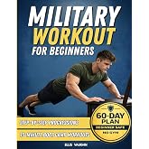 Military Workout for Beginners: 15-Minute Boot Camp Bodyweight Workouts, Step-by-Step Progressions, Fat-Loss Circuits &amp; a 60-Day Army-Fit Plan (No Gym)