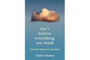 Don't Believe Everything You Think: Living with Wisdom and Compassion