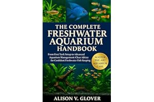 THE COMPLETE FRESHWATER AQUARIUM HANDBOOK: From First Tank Setup to Advanced Aquarium Management: Clear Advice for Confident 