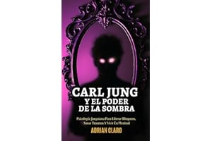 Carl Jung Y El Poder De La Sombra: Psicología Junguiana Para Liberar Bloqueos, Sanar Traumas Y Vivir En Plenitud (Spanish Edition)