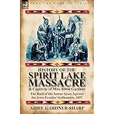 History of the Spirit Lake Massacre and Captivity of Miss Abbie Gardner: the Raid of the Santee Sioux Against the Iowa Frontier Settlements, 1857