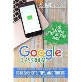 Google Classroom For Teachers Step By Step Guide: A Beginner&rsquo;s Guide To Google Classroom 2020 - 2021. Screenshots, Tips, And Tricks For The Best Modern Teacher. Including Pills Of Mindset