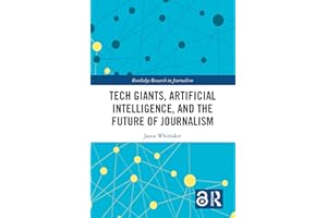 Tech Giants, Artificial Intelligence, and the Future of Journalism (Routledge Research in Journalism Book 26)