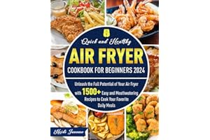 Quick and Healthy Air Fryer Cookbook for Beginners 2024: Unleash the Full Potential of Your Air Fryer with 1500+ Easy and Mouthwatering Recipes to Cook Your Favorite Daily Meals