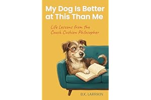 My Dog Is Better at This Than Me: Life Lessons from the Couch Cushion Philosopher
