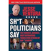 Sh*t Politicians Say: The Funniest, Dumbest, Most Outrageous Things Ever Uttered By Our "Leaders"