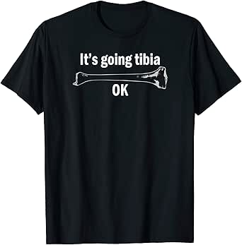 Amazon.com: It's Going Tibia OK T-Shirt Funny Bone Anatomy Pun Tee