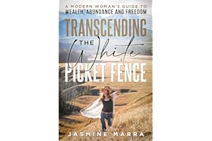 Transcending the White Picket Fence: A Modern Woman’s Guide to Wealth, Abundance and Freedom