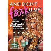 And Don't F&%k It Up: An Oral History of RuPaul's Drag Race (The First Ten Years)