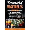 Fermented Vegetables: The Ultimate Guide to Fermentation and Pickling Techniques and Recipes for Beginners and Beyond (Cookbo