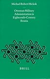 Ottoman Military Administration in Eighteenth-Century Bosnia, Hickok, Michael R., 9004106898