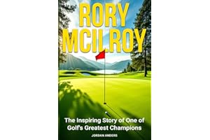 Rory McIlroy: The Inspiring Story of One of Golf's Greatest Champions
