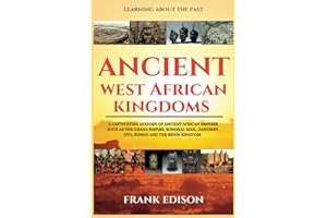 Ancient West African Kingdoms: A Captivating History of Ancient African Empires Such As the Ghana Empire, Songhai, Mali, Daho