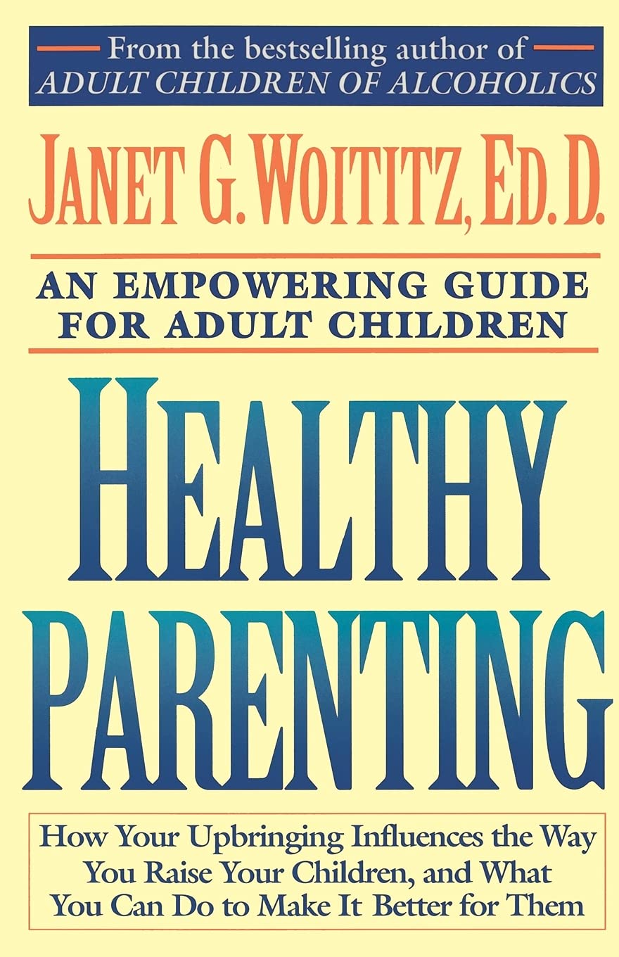 Healthy Parenting How Your Upbringing Influences The Way You Raise Your Children And What You Can Do To Make It Better For Them Woititz Janet G Amazon Com Books